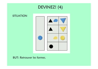 DEVINEZ! (4)
SITUATION




BUT: Retrouver les formes.
 