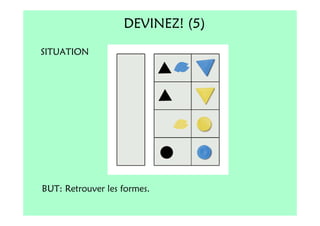 DEVINEZ! (5)
SITUATION




BUT: Retrouver les formes.
 