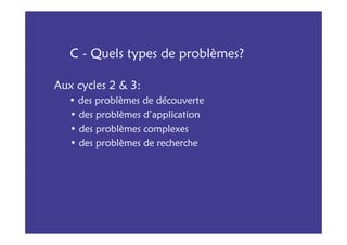 C - Quels types de problèmes?

Aux cycles 2 & 3:
   • des problèmes de découverte
   • des problèmes d’application
   • des problèmes complexes
   • des problèmes de recherche
 