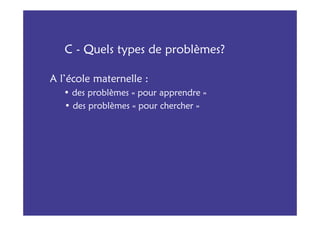 C - Quels types de problèmes?

A l’école maternelle :
   • des problèmes « pour apprendre »
   • des problèmes « pour chercher »
 