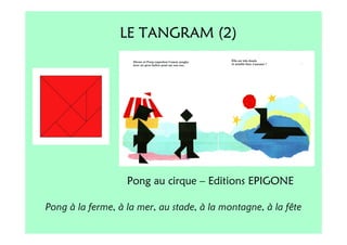 LE TANGRAM (2)




                   Pong au cirque – Editions EPIGONE

Pong à la ferme, à la mer, au stade, à la montagne, à la fête
 