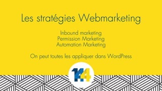 Les stratégies Webmarketing
Inbound marketing
Permission Marketing
Automation Marketing
On peut toutes les appliquer dans WordPress
 