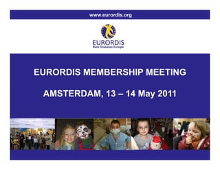 www.eurordis.org




    EURORDIS MEMBERSHIP MEETING

     AMSTERDAM, 13 – 14 May 2011




1
 
