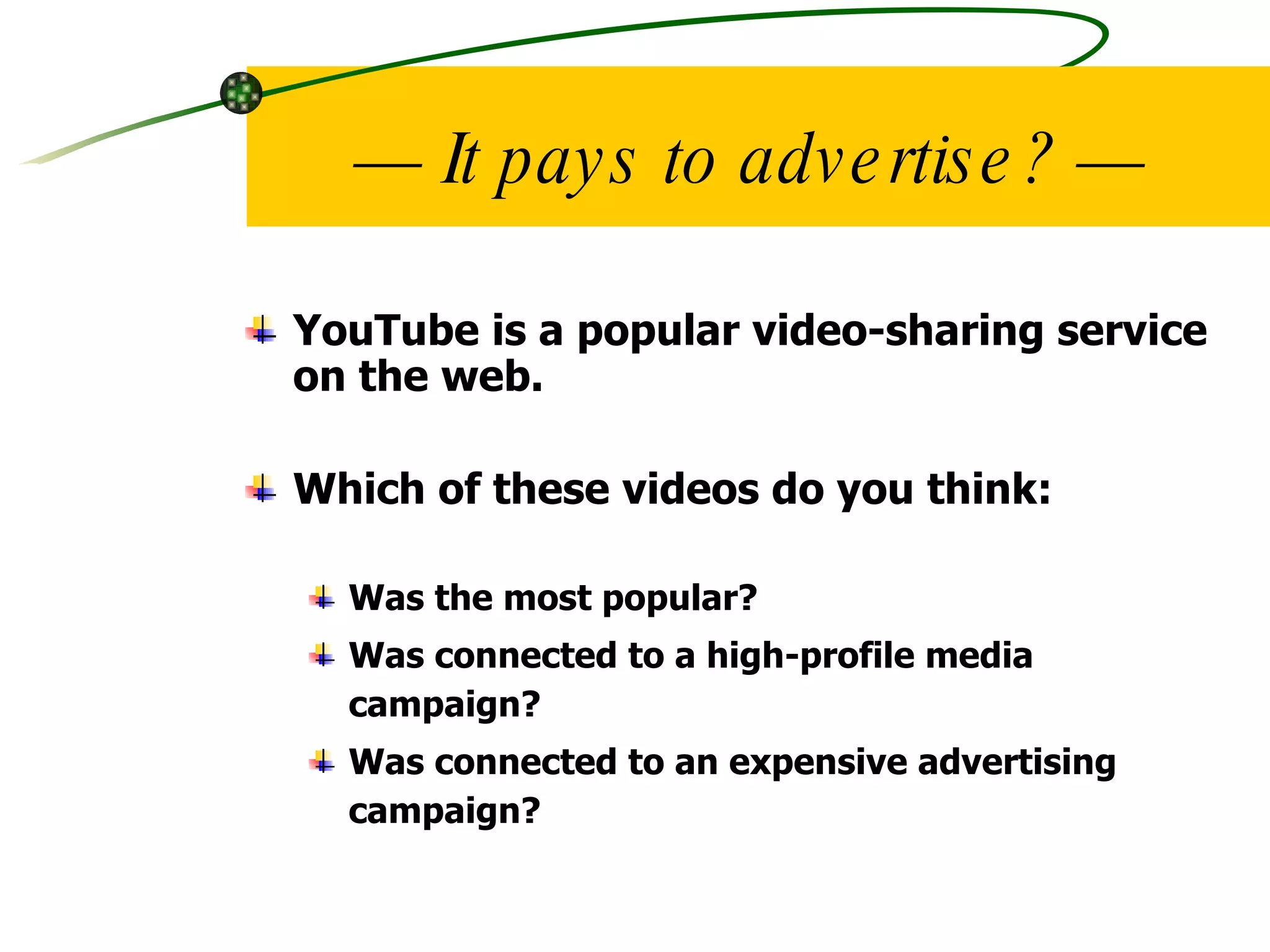 —  It pays to advertise? — YouTube is a popular video-sharing service on the web. Which of these videos do you think: Was the most popular?  Was connected to a high-profile media campaign? Was connected to an expensive advertising campaign? 