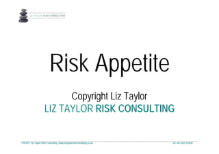 ©2010/11 Liz Taylor Risk Consulting www.liztaylorriskconsulting.co.uk tel +44 1626 337626
Risk Appetite
Copyright Liz Taylor
LIZ TAYLOR RISK CONSULTING
 