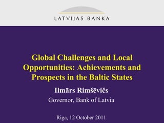 Global Challenges and Local
Opportunities: Achievements and
 Prospects in the Baltic States
        Ilmārs Rimšēvičs
      Governor, Bank of Latvia

        Riga, 12 October 2011
 