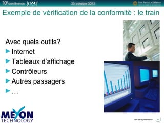 Positionner le logo
de la société du présentateur
à la place
de ce bloc texte
Titre de la présentation
Exemple de vérification de la conformité : le train
Avec quels outils?
Internet
Tableaux d’affichage
Contrôleurs
Autres passagers
…
11
 