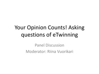 Your Opinion Counts! Asking
  questions of eTwinning
       Panel Discussion
    Moderator: Riina Vuorikari
 