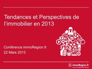 Tendances et Perspectives de
l’immobilier en 2013



Conférence immoRegion.fr
22 Mars 2013
 