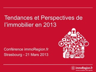 Tendances et Perspectives de
l’immobilier en 2013



Conférence immoRegion.fr
Strasbourg - 21 Mars 2013
 