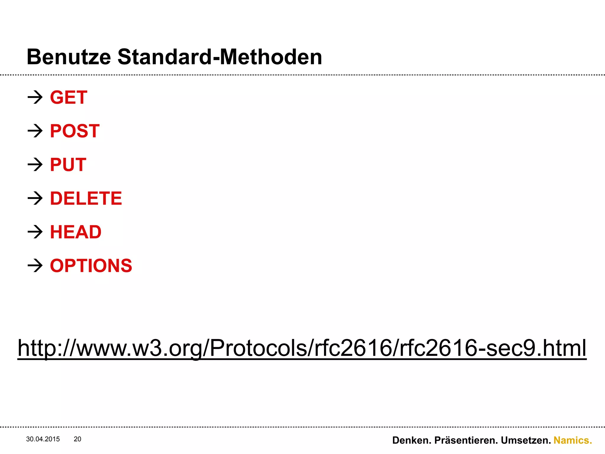 Namics.
Benutze Standard-Methoden
 GET
 POST
 PUT
 DELETE
 HEAD
 OPTIONS
30.04.2015 Denken. Präsentieren. Umsetzen.20
http://www.w3.org/Protocols/rfc2616/rfc2616-sec9.html
 