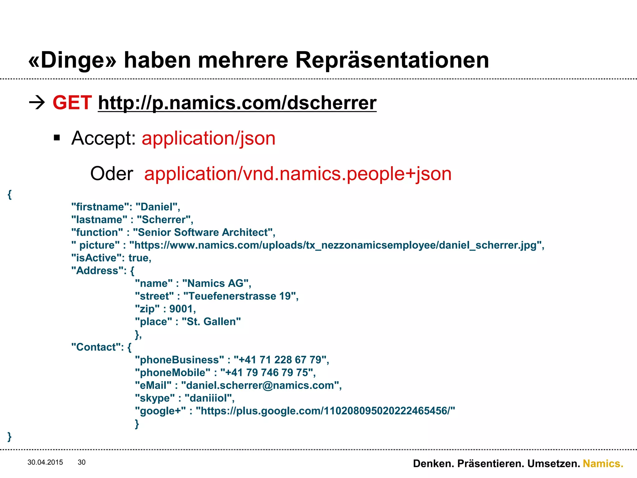 Namics.
«Dinge» haben mehrere Repräsentationen
 GET http://p.namics.com/dscherrer
 Accept: image/jpeg
Oder application/vnd.namics.people+jpeg
30.04.2015 Denken. Präsentieren. Umsetzen.30
 
