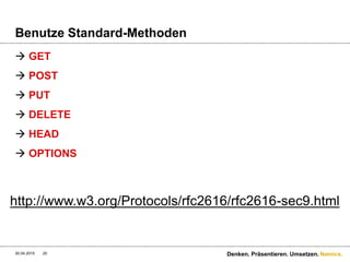 Namics.
Benutze Standard-Methoden
 GET
 POST
 PUT
 DELETE
 HEAD
 OPTIONS
30.04.2015 Denken. Präsentieren. Umsetzen.20
http://www.w3.org/Protocols/rfc2616/rfc2616-sec9.html
 