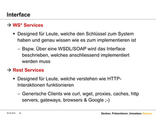Namics.
Wie haben wir mit WS* Service designt?
 Die Tätigkeit/Prozessschritt war im Fokus
30.04.2015 38 Denken. Präsentieren. Umsetzen.
Service 1
Service 2
 