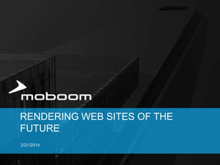 RENDERING WEB SITES OF THE
FUTURE
2/21/2014

 