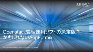 Openstack管理運用ソフトの決定版？！
かもしれないAppFormix
Juniper Networks | Senior System Engineer
 