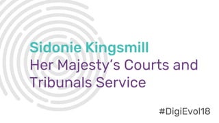 #DigiEvol18
Sidonie Kingsmill
Her Majesty’s Courts and
Tribunals Service
#DigiEvol18
 