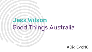 #DigiEvol18
Jess Wilson
Good Things Australia
#DigiEvol18
 