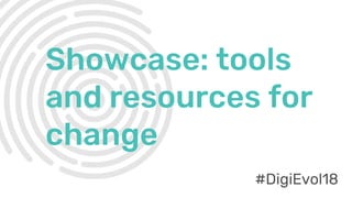 #DigiEvol18
Showcase: tools
and resources for
change
#DigiEvol18
 