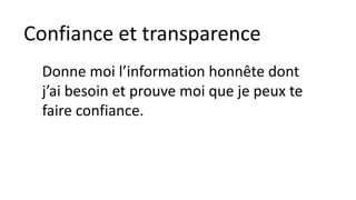 Confiance et transparence
Donne moi l’information honnête dont
j’ai besoin et prouve moi que je peux te
faire confiance.
 
