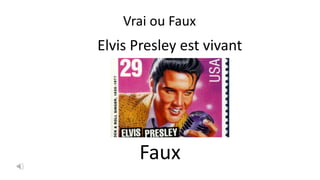 Elvis Presley est vivant
Faux
Vrai ou Faux
 