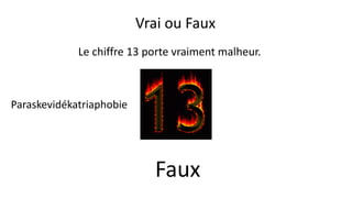 Le chiffre 13 porte vraiment malheur.
Faux
Vrai ou Faux
Paraskevidékatriaphobie
 