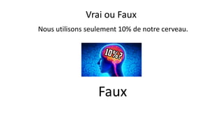 Nous utilisons seulement 10% de notre cerveau.
Faux
Vrai ou Faux
 