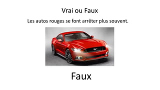 Les autos rouges se font arrêter plus souvent.
Faux
Vrai ou Faux
 