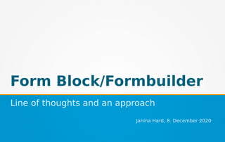 Form Block/Formbuilder
Line of thoughts and an approach
Janina Hard, 8. December 2020
 