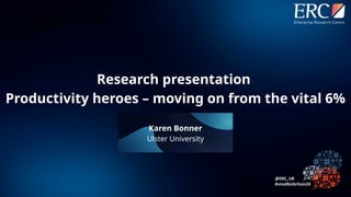 Karen Bonner
Ulster University
Research presentation
Productivity heroes – moving on from the vital 6%
 