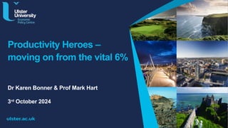Productivity Heroes –
moving on from the vital 6%
Dr Karen Bonner & Prof Mark Hart
3rd
October 2024
 