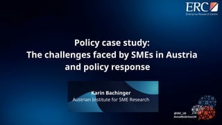 Karin Bachinger
Austrian Institute for SME Research
Policy case study:
The challenges faced by SMEs in Austria
and policy response
 
