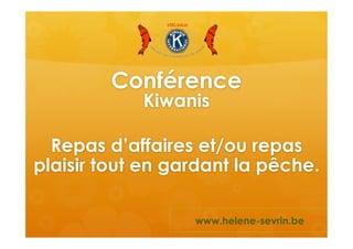 Conférence
Kiwanis
Repas d’affaires et/ou repas
plaisir tout en gardant la pêche.
www.helene-sevrin.be
 