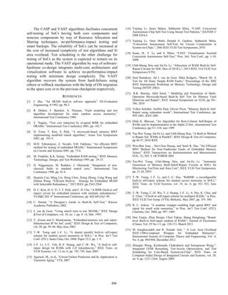 The CASP and VAST algorithms facilitates concurrent
self-testing of SoCs having both core components and
noncore components by way of Resource Allocation and
Sharing techniques, no-performance-impact testing and
smart backups. The reliability of SoCs can be increased at
the cost of increased complexity of test algorithms and Si
area overhead. Test scheduling is the other challenge for
testing of SoCs as the system is expected to remain on its
operational mode. The VAST algorithm by way of software-
hardware co-design integrates multi-core architectures and
virtualization software to achieve no-performance-impact
testing with minimum design complexity. The VAST
algorithm recovers the system from hard-failures using
reboot or rollback mechanism with the help of OS migration
to the spare core or to the previous checkpoint respectively.
REFERENCES
[1] J. Zhu, “An SRAM built-in self-test approach,” EE-Evaluation
Engineering, 8/1992, pp. 90-3.
[2] R. Dekker, F. Beenker, A. Thijssen, “Fault modeling and test
algorithm development for static random access memories,”
International Test Conference 1988.
[3] Y. Nagura, “Test cost reduction by at-speed BISR for embedded
DRAMs,” International Test Conference 2001, pp. 182-7.
[4] D. Youn, T. Kim, S. Park, “A microcode-based memory BIST
implementing modified march algorithm,” Asian Test Symposium
2001, pp. 391-5.
[5] M.H. Tehranipour, Z. Navabi, S.M. Fakhraie, “An efficient BIST
method for testing of embedded SRAMs,” International Symposium
on Circuits and Systems 2001, pp. 73-6.
[6] M. Franklin, K.K. Saluja, “Embedded RAM testing,” IEEE Memory
Technology, Design, and Test Workshop 1995, pp. 29-33.
[7] D. Niggemeyer, M. Redeker, J. Otterstedt, “Integration of non-
classical faults in standard march tests,” International Test
Conference 1998, pp. 91-6.
[8] Huamin Cao, Ming Liu, Hong Chen, Xiang Zheng, Cong Wang and
Zhihua Wang, “Efficient Built-in Strategy for Embedded SRAM
with Selectable Redundancy,” 2012 IEEE, pp 2565-2568
[9] H. C. Kim, D. S. Yi, J. Y. Park, and C. H. Cho, “A BISR (built-in self
repair) circuit for embedded memory with multiple redundancies,”
VLSI&CAD, 6th
International Conference, pp. 602-605,Oct’ 99.
[10] C. Stroud, “A Designer’s Guide to Built-In Self-Test,” Kluwer
Academic Publishers, 2002.
[11] J. van de Goor, “Using march tests to test SRAMs,” IEEE Design
&Test of Computers, vol. 10, no. 1, pp. 8–14, Mar. 1993.
[12] Y. Zorian and S. Shoukourian, “Embedded-memory test and repair:
Infrastructure IP for SoC yield,” IEEE Design & Test of Computers,
vol. 20, pp. 58–66, May-June 2003.
[13] T.-W. Tseng and J.-F. Li, “A shared parallel built-in self-repair
scheme for random access memories in SOCs,” in Proc. Int’l Test
Conf. (ITC), Santa Clara, Oct. 2008, Paper 25.2, pp. 1–9.
[14] J.-F. Li, J.-C. Yeh, R.-F. Huang, and C.-W. Wu, “A built-in self-
repair design for RAMs with 2-D redundancies,” IEEE Trans. on
VLSI Systems, vol. 13, no. 6, pp. 742–745, June 2005.
[15] Agarwal, M., et al., “Circuit Failure Prediction and Its Application to
Transistor Aging,” VTS, 2007.
[16] Yanjing Li, Samy Makar, Subhasish Mitra, “CASP: Concurrent
Autonomous Chip Self-Test Using Stored Test Patterns,” DATE08 ©
2008 EDAA
[17] Yanjing Li, Onur Mutlu Donald S. Gardner, Subhasish Mitra,
“Concurrent Autonomous Self-Test for Uncore Components in
System-on-Chips,”, 28th IEEE VLSI Test Symposium, 2010.
[18] Inoue, H., Y. Li, and S. Mitra, “VAST: Virtualization Assisted
Concurrent Autonomous Self-Test,” Proc. Intl. Test Conf., pp. 1-10,
2008.
[19] Chih-Sheng Hou and Jin-Fu Li, “Allocation of RAM Built-In Self-
Repair Circuits for SOC Dies of 3D ICs,”, 2013 IEEE 31st VLSI Test
Symposium (VTS)
[20] Said Hamdioui, Ad J. van de Goor, Mike Rodgers, “March SS: A
Test for All Static Simple RAM Faults,” Proceedings of the 2002
IEEE International Workshop on Memory Technology, Design and
Testing (MTDT 2002)
[21] R.K. Sharma, Aditi Sood, “ Modeling and Simulation of Multi-
Operation Microcode-based Built-In Self Test for Memory Fault
Detection and Repair”, IEEE Annual Symposium on VLSI, pp 381-
386, 2010
[22] Volker Schober, Steffen Paul, Olivier Picot, “Memory Built-In Self-
Repair using redundant words”, International Test Conference, pp.
995-1001, IEEE 2001
[23] Dilip K. Bhavsar, “An Algorithm for Row-Column Self-Repair of
RAMs and Its Implementation in the Alpha 21264:, International Test
Conference, pp.311-318, ieee 1999
[24] Tsu-Wei Tseng, Jin-Fu Li, and Chih-Sheng Hou, “A Built-in Method
to Repair SoC RAMs in Parallel”, IEEE Design & Test of Computers,
pp 46-57, 2010 IEEE
[25] Wen-Ben Jone, , Der-Chen Huang, and Sunil R. Das, “An Efficient
BIST Method for Non-Traditional Faults of Embedded Memory
Arrays” IEEE Transactions on Instrumentation and Measurement,
VOL. 52, NO. 5, OCTOBER 2003
[26] Tsu-Wei Tseng, Chih-Sheng Hou, and Jin-Fu Li, “Automatic
Generation of Memory Built-InSelf-Repair Circuits in SOCs for
Minimizing TestTime and Area Cost”, IEEE VLSI Test Symposium,
pp. 21-26, 2010
[27] T.-W. Tseng, J.-F. Li, and C.-C. Hsu, “ReBISR: a reconﬁgurable
built-in self-repair scheme for random access memories in SOCs,”
IEEE Trans. on VLSI Systems, vol. 18, no. 6, pp. 921–932, June
2010.
[28] T.-W. Tseng, C.-H. Wu, Y.-J. Huang, J.-F. Li, A. Pao, K. Chiu, and
E. Chen, “A built-in self-repair scheme for multiport RAMs,” in Proc.
IEEE VLSI Test Symp. (VTS), Berkeley, May 2007, pp. 355–360.
[29] R. C. Aitken, “A modular wrapper enabling high speed BIST and
repair for small wide memories,” in Proc. Int’l Test Conf. (ITC),
Charlotte, Oct. 2004, pp. 997–1005.
[30] Dou Yanjie, Zhan Huiqin, Chen Yakun, Shang Hongliang, “Board-
level Built-in Self-repair method of RAMs”, Journal of Electronics
(China), Vol. 29 No.1/2, pp. 128-131, March 2012
[31] M. Songhorzadeh and R. Niaraki Asli, “ A Low Area Overhead
IEEE-1500-Compliant Wrapper for Embedded Memories”,
International Journal of Computer Theory and Engineering, Vol. 4,
No. 6, pp. 944-948, December 2012
[32] Zhanglei Wang, Krishnendu Chakrabarty and Seongmoon Wang,”:
Integrated LFSR Reseeding, Test-Access Optimization, and Test
Scheduling for Core-Based System-on-Chip”, IEEE Trans. on
Computer-Aided Design of Integrated Circuits and Systems, vol. 28,
no. 8, pp. 1251-1264, August 2009.
204
 