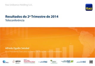 1
Resultados do 2º Trimestre de 2014
Teleconferência
Alfredo Egydio Setubal
Vice-Presidente Executivo e Diretor de Relações com Investidores
 