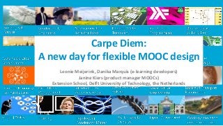Carpe Diem:
A new day for flexible MOOC design
Leonie Meijerink, Danika Marquis (e-learning developers)
Janine Kiers (product manager MOOCs)
Extension School, Delft University of Technology, the Netherlands
 