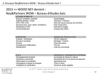 13
2. Pourquoi Ney&Partners WOW – Bureau d’études bois ?
2013 => WOOD NEY devient :
Ney&Partners WOW – Bureau d’études bois
Le 21ème siècle, celui de la construction bois
multi-étages ?
 