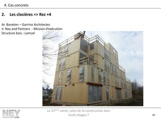 20
4. Cas concrets
2. Les closières => Rez +4
Ar. Baneton – Garrino Architectes
Ir. Ney and Partners - Mission d’exécution
Structure bois : Lamcol
Le 21ème siècle, celui de la construction bois
multi-étages ?
 