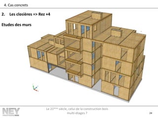 24
4. Cas concrets
2. Les closières => Rez +4
Etudes des murs
Le 21ème siècle, celui de la construction bois
multi-étages ?
 