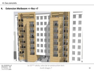 33
4. Cas concrets
4. Extension Meiboom => Rez +7
Le 21ème siècle, celui de la construction bois
multi-étages ?
 