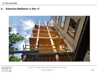 34
4. Cas concrets
4. Extension Meiboom => Rez +7
Le 21ème siècle, celui de la construction bois
multi-étages ?
 