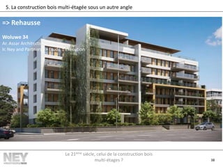 38
5. La construction bois multi-étagée sous un autre angle
=> Rehausse
Woluwe 34
Ar. Assar Architects
Ir. Ney and Partners => Etude d’exécution
Le 21ème siècle, celui de la construction bois
multi-étages ?
 