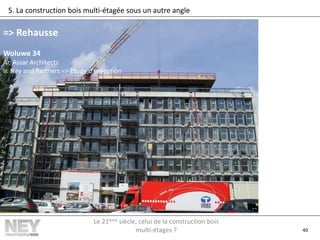 40
5. La construction bois multi-étagée sous un autre angle
=> Rehausse
Woluwe 34
Ar. Assar Architects
Ir. Ney and Partners => Etude d’exécution
Le 21ème siècle, celui de la construction bois
multi-étages ?
 