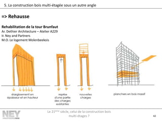 42
5. La construction bois multi-étagée sous un autre angle
=> Rehausse
Rehabilitation de la tour Brunfaut
Ar. Dethier Architecture – Atelier A229
Ir. Ney and Partners
M.O. Le logement Molenbeekois
Le 21ème siècle, celui de la construction bois
multi-étages ?
 