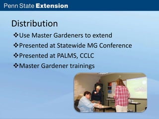 Distribution 
Use Master Gardeners to extend 
Presented at Statewide MG Conference 
Presented at PALMS, CCLC 
Master Gardener trainings 
 