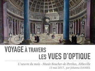 VOYAGEÀ TRAVERS
L’oeuvre du mois - Musée Boucher-de-Perthes, Abbeville
15 mai 2017, par Johanna DANIEL
LES VUES D’OPTIQUE
 