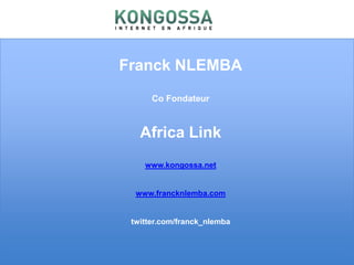 Franck NLEMBACo Fondateur Africa Linkwww.kongossa.netwww.francknlemba.comtwitter.com/franck_nlemba