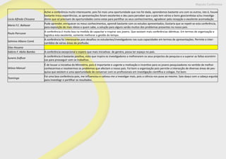 Maputo Conference
Lúcia Alfredo Chissano
Achei a conferência muito interessante, pois foi mais uma oportunidade que nos foi dada, aprendemos bastante uns com os outros, isto é, houve
bastante troca experiências, as apresentações foram excelentes e deu para perceber que o pais tem vários e bons geocientistas e/ou investiga-
dores que só precisam de oportunidades como estas para partilhar os seus conhecimentos, agradecer pela recepção e excelente acomodação
Maria F.C. Baltazar
Pude aprender, enriquecer os meus conhecimentos, aprendi bastante com os estudos apresentados; Gostaria que se repeti-se esta conferência,
para exposição de mais ideias e quem sabe, a solução para alguns senão muitos dos problemas presentes no nosso pais.
Paulo Parruove
A conferência é muito boa na medida de capacitar e inspirar aos jovens. Que existam mais conferências idénticas. Em termos de organização e
logistica esta excelente, somente melhorar a gestão do tempo.
Salmina Albano Comé
A conferência foi interessante pois desafiou os estudantes/investigadores nas suas capacidades em termos de apresentações. Permite o inter-
cambbio de várias áreas de profissão.
Silas Houana
Sidório F. Abilio Bambo A conferência excepcional e espero que mais iniciativas de genéro, possa ter espaço no pais.
Sunera Zulficar
A conferência é bastante positiva, visto que inspira os investigadores a melhorarem os seus projectos de pesquisa e a superar as faltas económi-
cas para prosseguir com os trabalhos.
Veloso Manuel
É de louvar a iniciativa do Ministério, pois é importante e urgente a motivação e incentivo para os jovens pesquisadores no sentido de melhor
conhecermos e resolvermos os problemas que afectam o nosso país. Foi bom a organização pois permite a interacção de diversas áreas de pes-
quisa que existem e uma oportunidade de conversar com os profissionais em investigação científica e colegas. Foi bom.
Tsominga
Foi uma boa conferência pois, me influenciou e cativou-me a investigar mais, pois a ciência nos puxa ao mesmo. Saio daqui com a cabeça erguida
para investiagr e partilhar os resultados.
 