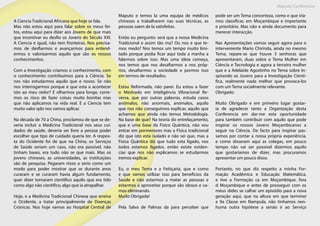 Maputo Conference
A Ciencia Tradicional Africana que hoje se fala.
Mas não estou aqui para falar sobre os meus fei-
tos, estou aqui para dizer aos Jovens de que mais
que incentivar eu desfio os Jovens do Século XXI.
A Ciencia e igual, não tem fronteiras. Nos precisa-
mos de desfiarmos e avançarmos para entend-
ermos e valorizarmos aquilo que são os nossos
conhecimentos.
Com a Investigação criamos o conhecimento, com
o conhecimento contribuímos para a Ciência. Se
nos não estudarmos aquilo que e nosso. Se não
nos interrogarmos porque e que esta a acontecer
isto ao meu redor? E olharmos para longe, corre-
mos os risco de fazer coisas muito bonitas mas
que não aplicamos na vida real. E a Ciencia tem
muito valor qdo nos vamos aplicar.
Na década de 70 a China, proclamou de que se de-
veria incluir a Medicina Tradicional nos seus cui-
dados de saúde, deveria ser livre a pessoa poder
escolher que tipo de cuidado queria ter. A respos-
ta do Ocidente foi de que na China, os Serviços
de Saúde seriam um caos, não era possível, não
tinham bases, era tudo não se que mais. Mas os
jovens chineses, as universidades, as instituições
são de pesquisa. Pegaram nisso a serio como um
modo para poder mostrar que se durante anos
curaram e se curaram havia algum fundamento,
quer dizer tornaram cientifico aquilo que era tido
como algo não cientifico, algo que ia atrapalhar.
Hoje, e a Medicina Tradicional Chinesa que ensina
o Ocidente, a tratar principalmente de Doenças
Crónicas. Nos hoje vamos ao Hospital Central de
Maputo e temos la uma equipa de médicos
chineses a trabalharem nas suas técnicas, as
pessoas saem de la satisfeitas.
Então eu pergunto: será que a nossa Medicina
Tradicional e assim tão ma? Ou nos e que te-
mos medo? Nos temos um tempo muito limi-
tado porque podia ficar aqui toda a manha a
falarmos sobre isso. Mas uma ideia começa,
nos temos que nos desafiarmos a nos próp-
rios, desafiarmos a sociedade e pormos isso
em termos de resultados.
Estou Reformada, não parei. Eu estou a fazer
o Mestrado em Inteligência Víbracional Re-
versa, que por outras palavras, estuda casos
anómalos, não anormais, anómalos, aquilo
que nos não conseguimos explicar, aquilo que
achamos que ainda não temos Metodologia.
Na base de que? Na teoria do entrelaçamento,
que e uma base da Fisico Quântica, não vou
entrar em pormenores mas a Física tradicional
diz que isto esta isolado e não sei que, mas a
Física Quântica diz que tudo esta ligado, nos
todos estamos ligados. então existe eviden-
cias que nos não explicamos se estudarmos
iremos explicar.
Eu, o meu Tema e a Feitiçaria, que e como
e que vamos utilizar isso para benefícios da
Saúde e não estarmos a matar as pessoas e
estarmos a aproveitar porque são idosos e va-
mos eliminando.
Muito Obrigada!
Pela Salva de Palmas da para perceber que
pode ser um Tema concerteza, como e que iría-
mos classificar, em Moçambique e importante
e prioritário. Mas não e ainda documento para
merecer interacção.
Nas Apresentações vamos seguir agora para o
interveniente Mario Chirinda, ainda no mesmo
Tema, repare-se que houve 3 senhoras que
apresentaram, duas sobre o Tema Mulher em
Ciência e Tecnologia e agora a terceira mulher
que e a Adelaide Agostinho no Tema sobre In-
spirando os Jovens para a Investigação Cienti-
fica, realmente nada melhor que provoca-los
com um Tema socialmente relevante.
Obrigado.
Muito Obrigado e em primeiro lugar gostar-
ia de agradecer tanto a Organização desta
Conferencia em dar-me esta oportunidade
para também contribuir com aquilo que pode
inspirar os nossos Jovens Moçambicanos a
seguir na Ciência. De facto para inspirar pas-
samos por contar a nossa própria experiência,
e como disseram aqui as colegas, em pouco
tempo não vai ser possível dizermos aquilo
que gostaríamos de dizer, mas procuramos
apresentar um pouco disso.
Portanto, no que diz respeito a minha For-
mação Académica e Educação Matemática,
e tive a Formação ca em Moçambique. fora
d Moçambique e antes de prosseguir com os
meus slides se calhar um episódio para a nova
geração aqui, que na altura em que terminei
a 9a Classe em Nampula, não tinhamos nen-
huma outra hipótese a senão ir ao Serviço
 