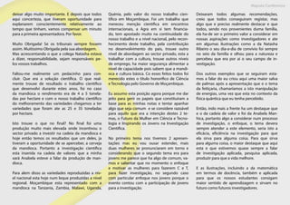 Maputo Conference
deixar algo muito importante. E depois que todos
aqui concerteza, que tiveram oportunidade para
explanarem conscientemente relativamente ao
tempo que tinham, vamos compensar um minuto
para a primeira apresentadora. Por favor.
Muito Obrigada! Se os tribunais sempre fossem
assim. Muitíssimo Obrigada pela sua abordagem.
Mas acrescentando o que a colega Natasha estava
a dizer, responsabilidade, sejam responsáveis pe-
los vossos trabalhos.
Faltou-me realmente um pedacinho para con-
cluir. Que era a solução cientifica. O que real-
mente trouxe de resultado o trabalho cientifico
que desenvolvi durante estes anos, foi no caso
da mandioca o rendimento era de 4 a 5 tonela-
das por hectare e com o nosso trabalho cientifico
do melhoramento das variedades chegamos a ter
variedades que foram ate as 25 e 35 toneladas
por hectare.
Isto trouxe o que no final? No final foi uma
produção muito mais elevada onde incentivou o
sector privado a investir na cadeia da mandioca e
hoje então temos os resultados que um deles, ja
tiveram a oportunidade de se aperceber, a cerveja
da mandioca. Portanto a investigação cientifica
esta inserida na cadeia de valores que a minha
xará Anabela esteve a falar da produção de man-
dioca.
Para alem disso as variedades reproduzidas a nív-
el nacional esta hoje num leque produzidas a nível
regional. Moçambique esta representado com a
mandioca na Tanzania, Zambia, Malawi, Uganda,
Quénia, pelo valor do nosso trabalho cien-
tifico em Moçambique. Foi um trabalho que
mereceu menção cientifica em encontros
internacionais, a Agra em si tem financia-
do, tem apostado muito na continuidade do
nosso trabalho e a nível nacional, pelo recon-
hecimento deste trabalho, pela contribuição
no desenvolvimento do pais, trouxe outro
nível de abordagem ao sector privado, esta a
trabalhar com a cultura, trouxe outros níveis
de emprego, ha maior segurança alimentar a
nível de capacidade pois sabem que a mandi-
oca e cultura básica. Co esses feitos todos foi
merecido estes o titulo honorifico de Ciência
e Tecnologia pelo Governo de Moçambique.
Eu assumo esta posição agora porque me dar
jeito para gerir os papeis que constituíram a
base para as minhas notas e tentar apanhar
algo que seja comum e se considere razoável
para aquilo que era a intenção destes 2 te-
mas, o Futuro da Mulher em Ciência e Tecno-
logia e Inspirando os Jovens na Investigação
Cientifica.
No primeiro tema nos tivemos 2 apresen-
tações mas eu vou ousar estender, mais
duas mulheres se pronunciaram em torno e
considerando que o segundo tema era para
jovens me parece que ha algo de comum, va-
mos e salientar que no momento o enfoque
e motivar as mulheres para fazerem C e T,
para fazer investigação, no segundo caso
com particular enfoque nos jovens porque o
evento contou com a participação de jovens
para a investigação.
Deixaram todos algumas recomendações,
creio que todos conseguiram registar, mas
algo que e preciso realmente destacar e que
todos, sendo nos provenientes duma família,
ela ha-de ser o primeiro valor a considerar em
nossas aspirações como investigadores e ate
em algumas ilustrações como a da Natasha
Ribeiro o seu dia-a-dia de convívio foi sempre
no seio da família e olhou para a natureza e
percebeu que era por ai o seu campo de in-
vestigação.
Dos outros exemplos que se seguiram esta-
mos a falar do eu criou aqui uma maior salva
de palmas após a apresentação que e o tema
da feitiçaria, chamaríamos a isto manipulação
de energias, uma vez que esta no contexto da
física quântica que eu tenha percebido.
Então, indo mais a frente ha um destaque que
e o da cadeia de valor e foi da Anabela Man-
hica, portanto algo a considerar num processo
de investigação, o enfoque, o tema devera
sempre atender a este elemento, seria isto a
eficácia, eficiência na investigação para que
ela sirva para alguma coisa. Para que sirva
para alguma coisa, o maior destaque que aqui
esta e que estivemos quase sempre a falar
de investigação aplicada, pesquisa aplicada,
produzir para que a vida melhore.
E as ilustrações, incluindo a da matemática
em termos de docência, também e aplicada
para que os nossos estudantes consigam
maior sentido de aprendizagem e sirvam no
futuro como futuros investigadores.
 